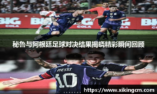 秘鲁与阿根廷足球对决结果揭晓精彩瞬间回顾