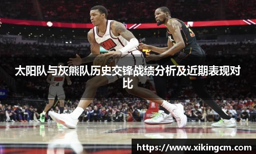 太阳队与灰熊队历史交锋战绩分析及近期表现对比