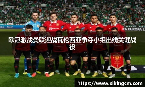 欧冠激战曼联迎战瓦伦西亚争夺小组出线关键战役