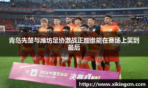 青岛先楚与潍坊足协激战正酣谁能在赛场上笑到最后