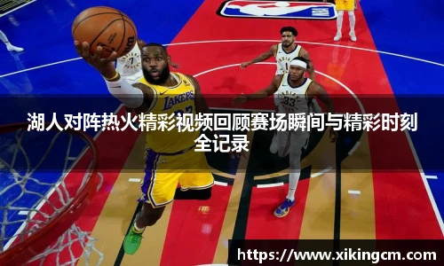 湖人对阵热火精彩视频回顾赛场瞬间与精彩时刻全记录