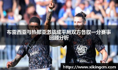 布雷西亚与热那亚激战成平局双方各取一分赛事回顾分析