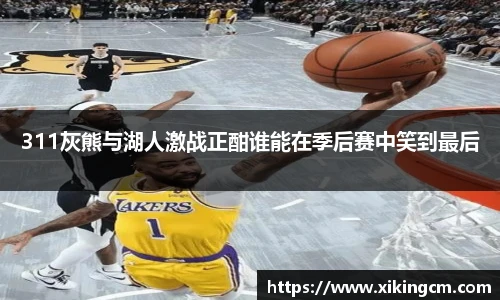 311灰熊与湖人激战正酣谁能在季后赛中笑到最后